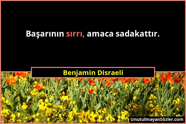 Benjamin Disraeli - Başarının sırrı, amaca sadakattır....