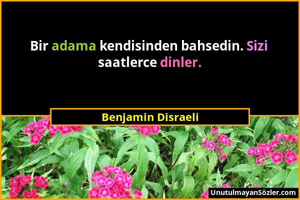 Benjamin Disraeli - Bir adama kendisinden bahsedin. Sizi saatlerce dinler....