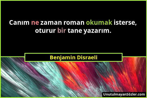 Benjamin Disraeli - Canım ne zaman roman okumak isterse, oturur bir tane yazarım....