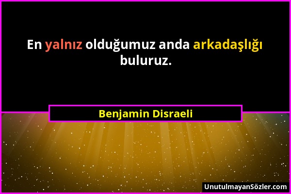 Benjamin Disraeli - En yalnız olduğumuz anda arkadaşlığı buluruz....