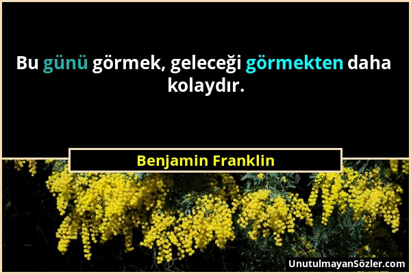 Benjamin Franklin - Bu günü görmek, geleceği görmekten daha kolaydır....