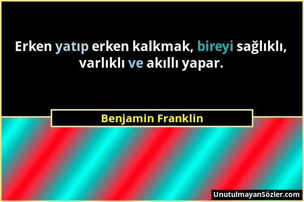 Benjamin Franklin - Erken yatıp erken kalkmak, bireyi sağlıklı, varlıklı ve akıllı yapar....