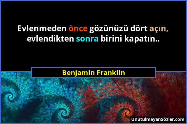 Benjamin Franklin - Evlenmeden önce gözünüzü dört açın, evlendikten sonra birini kapatın.....