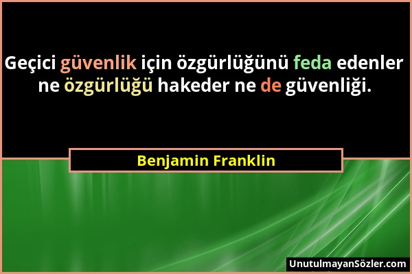 Benjamin Franklin - Geçici güvenlik için özgürlüğünü feda edenler ne özgürlüğü hakeder ne de güvenliği....