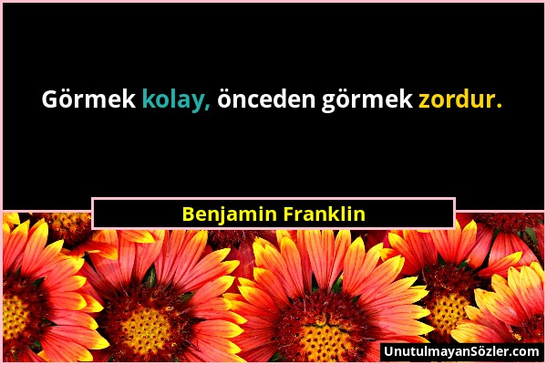 Benjamin Franklin - Görmek kolay, önceden görmek zordur....