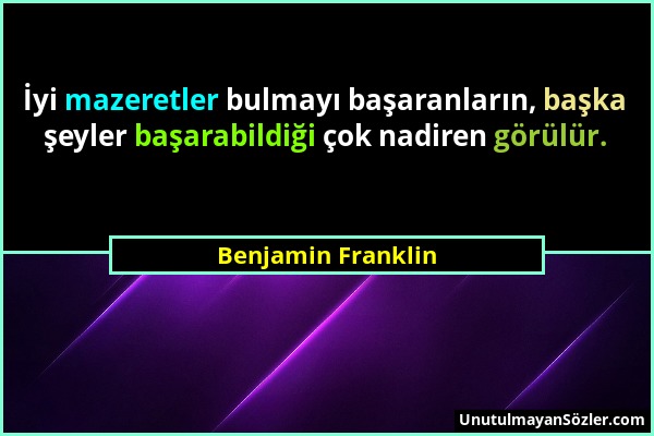 Benjamin Franklin - İyi mazeretler bulmayı başaranların, başka şeyler başarabildiği çok nadiren görülür....