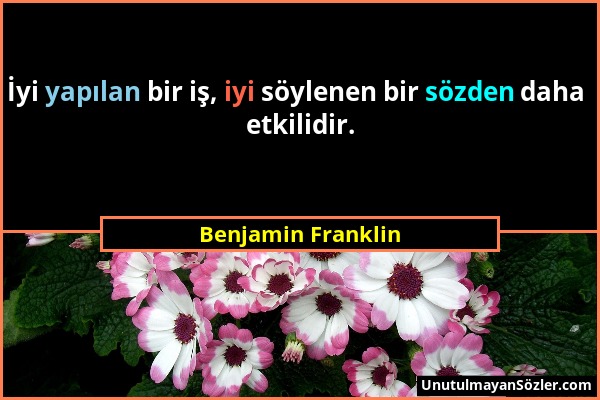 Benjamin Franklin - İyi yapılan bir iş, iyi söylenen bir sözden daha etkilidir....