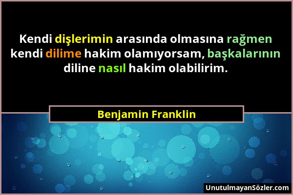 Benjamin Franklin - Kendi dişlerimin arasında olmasına rağmen kendi dilime hakim olamıyorsam, başkalarının diline nasıl hakim olabilirim....
