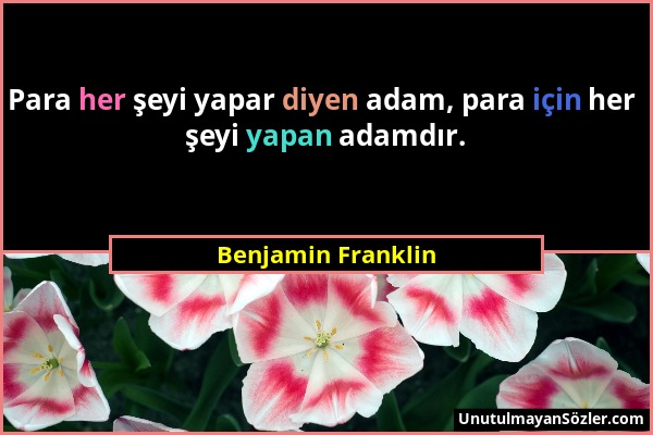 Benjamin Franklin - Para her şeyi yapar diyen adam, para için her şeyi yapan adamdır....