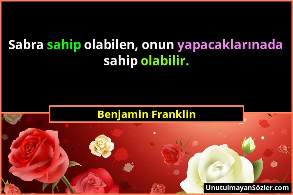 Benjamin Franklin - Sabra sahip olabilen, onun yapacaklarınada sahip olabilir....