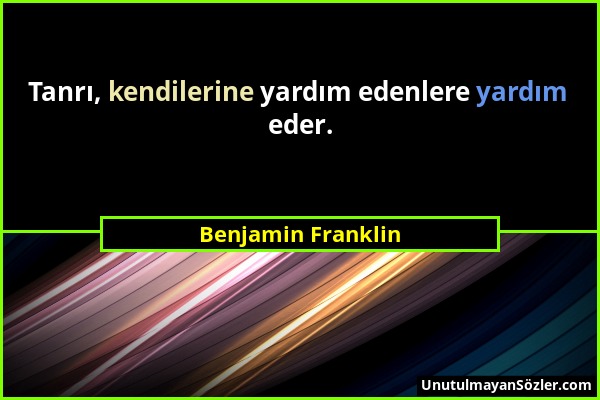 Benjamin Franklin - Tanrı, kendilerine yardım edenlere yardım eder....