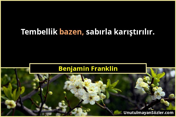 Benjamin Franklin - Tembellik bazen, sabırla karıştırılır....