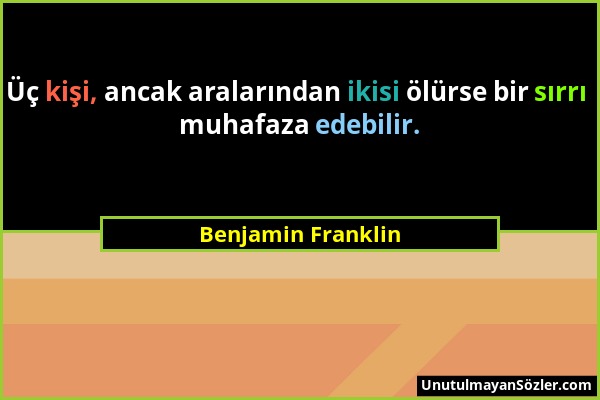 Benjamin Franklin - Üç kişi, ancak aralarından ikisi ölürse bir sırrı muhafaza edebilir....