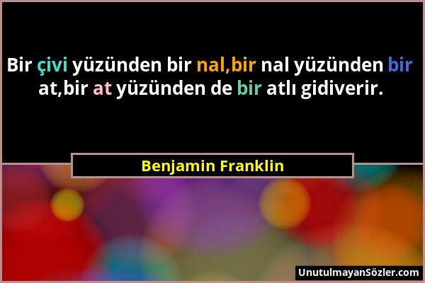 Benjamin Franklin - Bir çivi yüzünden bir nal,bir nal yüzünden bir at,bir at yüzünden de bir atlı gidiverir....