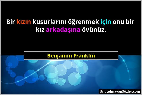 Benjamin Franklin - Bir kızın kusurlarını öğrenmek için onu bir kız arkadaşına övünüz....
