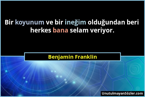 Benjamin Franklin - Bir koyunum ve bir ineğim olduğundan beri herkes bana selam veriyor....