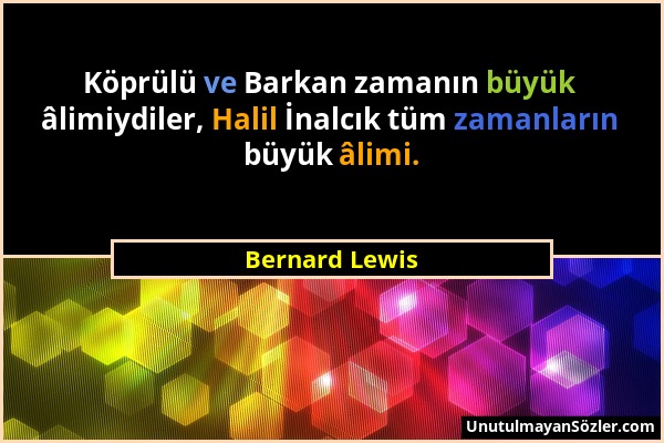 Bernard Lewis - Köprülü ve Barkan zamanın büyük âlimiydiler, Halil İnalcık tüm zamanların büyük âlimi....