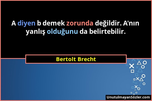 Bertolt Brecht - A diyen b demek zorunda değildir. A'nın yanlış olduğunu da belirtebilir....