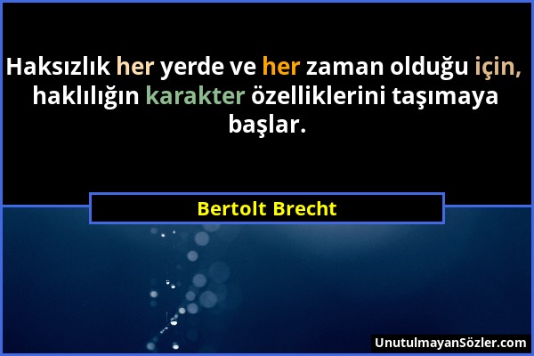 Bertolt Brecht - Haksızlık her yerde ve her zaman olduğu için, haklılığın karakter özelliklerini taşımaya başlar....
