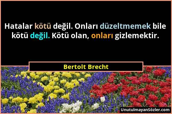 Bertolt Brecht - Hatalar kötü değil. Onları düzeltmemek bile kötü değil. Kötü olan, onları gizlemektir....