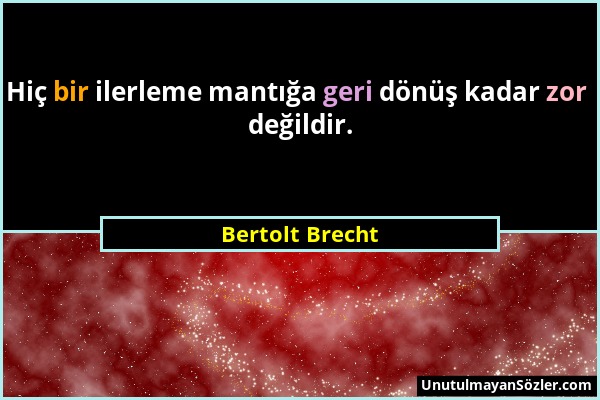 Bertolt Brecht - Hiç bir ilerleme mantığa geri dönüş kadar zor değildir....