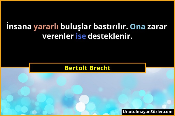 Bertolt Brecht - İnsana yararlı buluşlar bastırılır. Ona zarar verenler ise desteklenir....