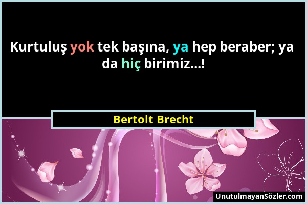 Bertolt Brecht - Kurtuluş yok tek başına, ya hep beraber; ya da hiç birimiz...!...