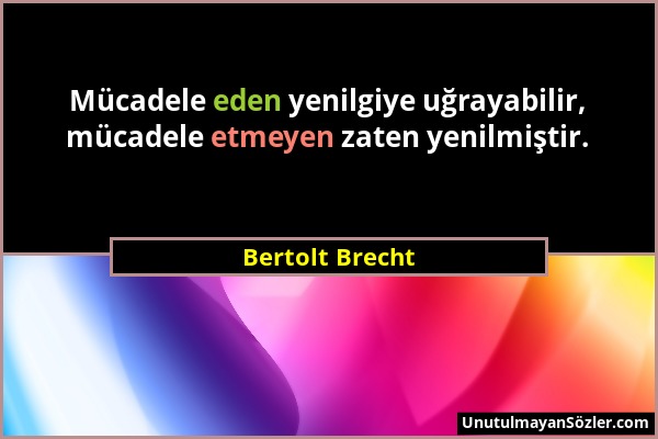Bertolt Brecht - Mücadele eden yenilgiye uğrayabilir, mücadele etmeyen zaten yenilmiştir....