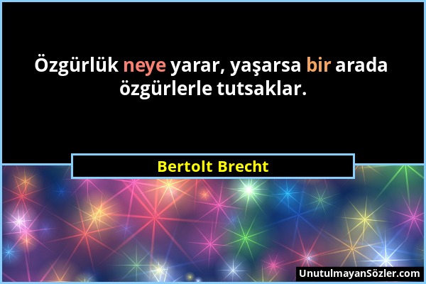 Bertolt Brecht - Özgürlük neye yarar, yaşarsa bir arada özgürlerle tutsaklar....