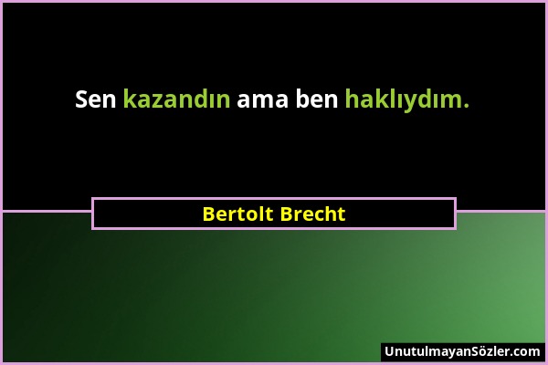 Bertolt Brecht - Sen kazandın ama ben haklıydım....