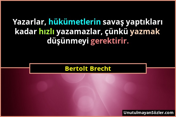 Bertolt Brecht - Yazarlar, hükümetlerin savaş yaptıkları kadar hızlı yazamazlar, çünkü yazmak düşünmeyi gerektirir....