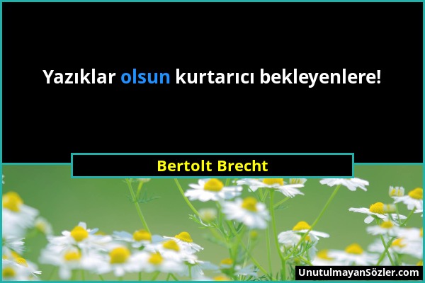 Bertolt Brecht - Yazıklar olsun kurtarıcı bekleyenlere!...