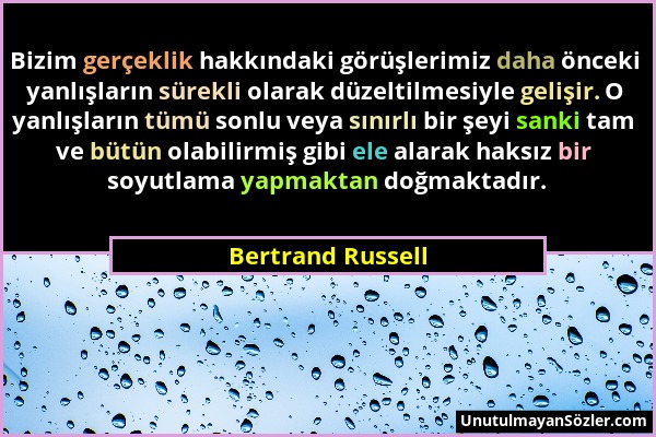 Bertrand Russell - Bizim gerçeklik hakkındaki görüşlerimiz daha önceki yanlışların sürekli olarak düzeltilmesiyle gelişir. O yanlışların tümü sonlu ve...