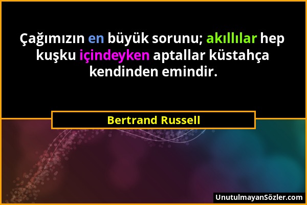 Bertrand Russell - Çağımızın en büyük sorunu; akıllılar hep kuşku içindeyken aptallar küstahça kendinden emindir....