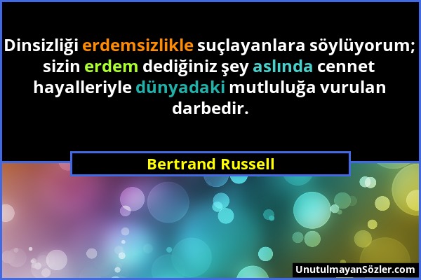 Bertrand Russell - Dinsizliği erdemsizlikle suçlayanlara söylüyorum; sizin erdem dediğiniz şey aslında cennet hayalleriyle dünyadaki mutluluğa vurulan...