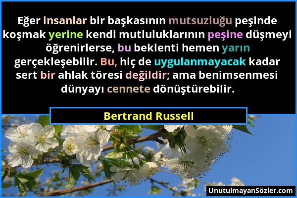 Bertrand Russell - Eğer insanlar bir başkasının mutsuzluğu peşinde koşmak yerine kendi mutluluklarının peşine düşmeyi öğrenirlerse, bu beklenti hemen...