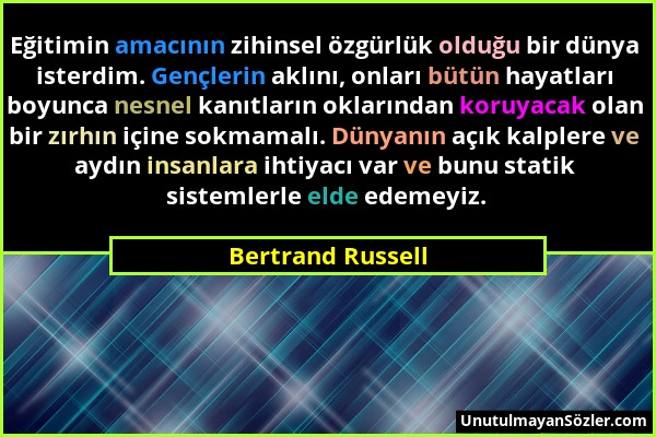 Bertrand Russell - Eğitimin amacının zihinsel özgürlük olduğu bir dünya isterdim. Gençlerin aklını, onları bütün hayatları boyunca nesnel kanıtların o...