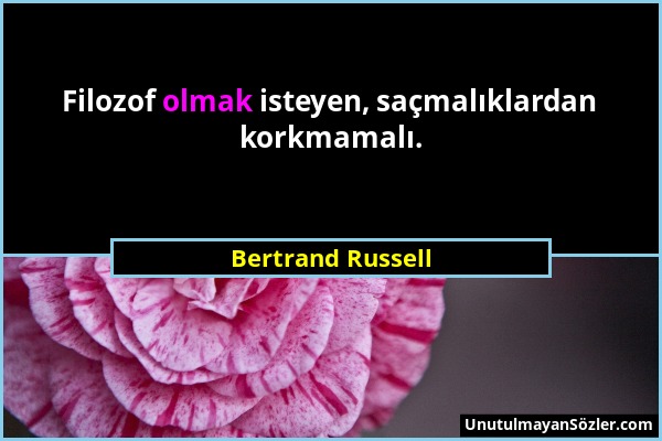 Bertrand Russell - Filozof olmak isteyen, saçmalıklardan korkmamalı....