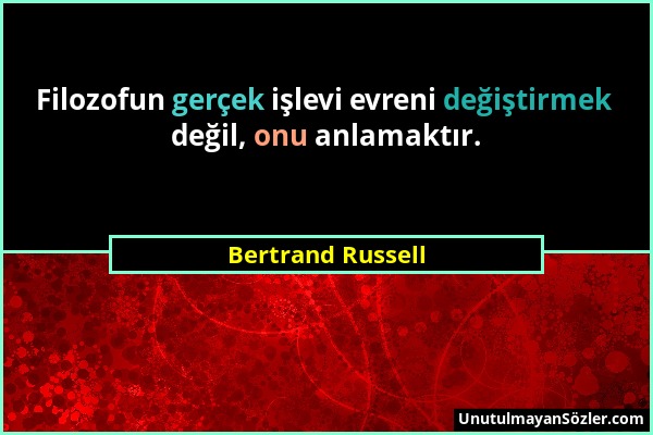 Bertrand Russell - Filozofun gerçek işlevi evreni değiştirmek değil, onu anlamaktır....