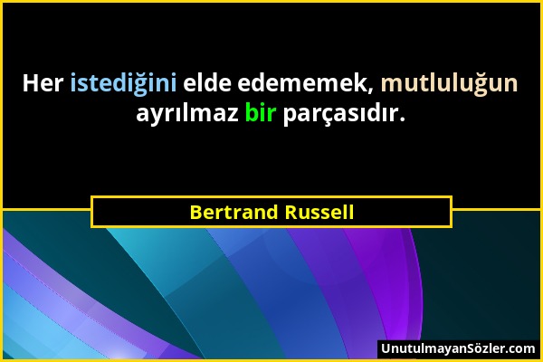 Bertrand Russell - Her istediğini elde edememek, mutluluğun ayrılmaz bir parçasıdır....