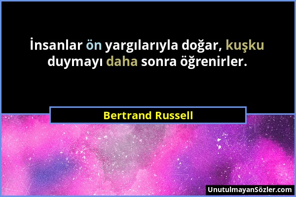 Bertrand Russell - İnsanlar ön yargılarıyla doğar, kuşku duymayı daha sonra öğrenirler....