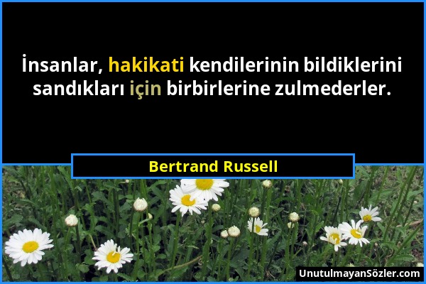 Bertrand Russell - İnsanlar, hakikati kendilerinin bildiklerini sandıkları için birbirlerine zulmederler....