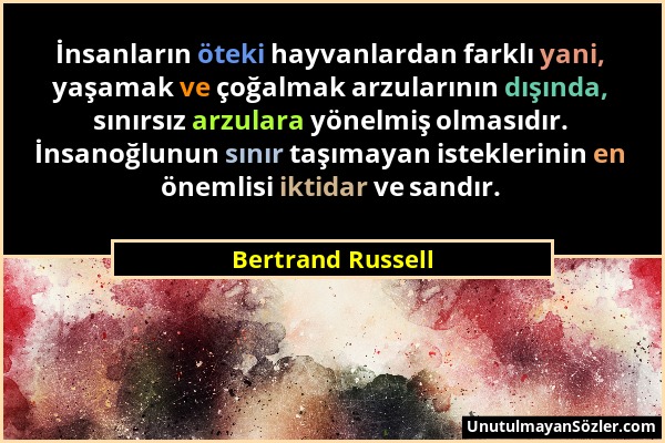Bertrand Russell - İnsanların öteki hayvanlardan farklı yani, yaşamak ve çoğalmak arzularının dışında, sınırsız arzulara yönelmiş olmasıdır. İnsanoğlu...