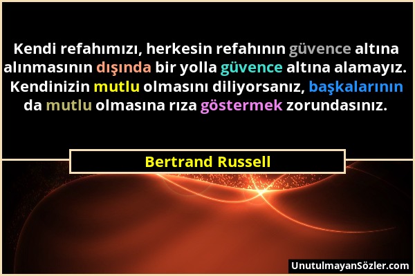 Bertrand Russell - Kendi refahımızı, herkesin refahının güvence altına alınmasının dışında bir yolla güvence altına alamayız. Kendinizin mutlu olmasın...