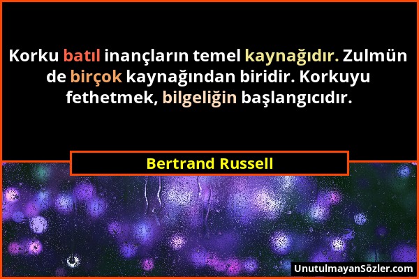 Bertrand Russell - Korku batıl inançların temel kaynağıdır. Zulmün de birçok kaynağından biridir. Korkuyu fethetmek, bilgeliğin başlangıcıdır....