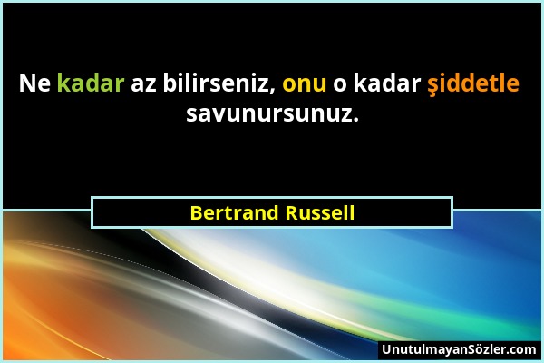 Bertrand Russell - Ne kadar az bilirseniz, onu o kadar şiddetle savunursunuz....