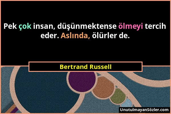 Bertrand Russell - Pek çok insan, düşünmektense ölmeyi tercih eder. Aslında, ölürler de....