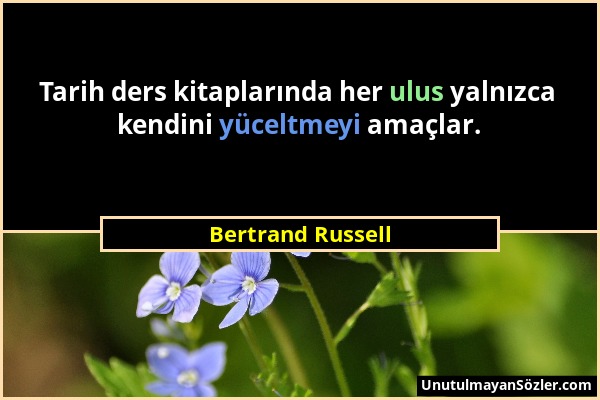 Bertrand Russell - Tarih ders kitaplarında her ulus yalnızca kendini yüceltmeyi amaçlar....