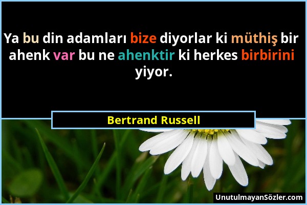 Bertrand Russell - Ya bu din adamları bize diyorlar ki müthiş bir ahenk var bu ne ahenktir ki herkes birbirini yiyor....