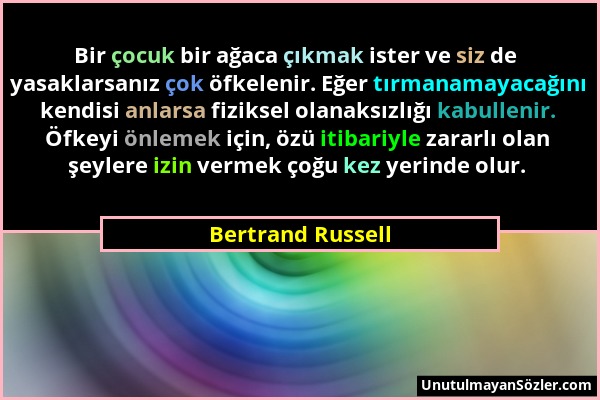 Bertrand Russell - Bir çocuk bir ağaca çıkmak ister ve siz de yasaklarsanız çok öfkelenir. Eğer tırmanamayacağını kendisi anlarsa fiziksel olanaksızlı...